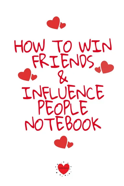 Обложка книги How To Win Friends And Influence People Notebook. Write Down Your Favorite Things, Gratitude, Inspirations, Quotes, Sayings . Notes About Your Secrets Of How To Win Friends And Influence People In Your Personal Law Of Attraction Notepad Journal, Emmie Martins