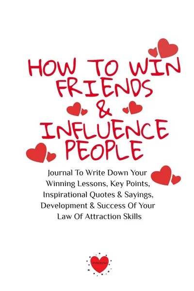 Обложка книги How To Win Friends And Influence People. Journal To Write Down Your Winning Lessons, Key Points, Inspirational Quotes . Sayings, Development . Success Of Your Law Of Attraction Skills, Emmie Martins