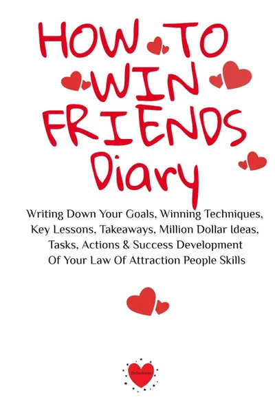 Обложка книги How To Win Friends Diary. Writing Down Your Goals, Winning Techniques,  Key Lessons, Takeaways, Million Dollar Ideas, Tasks, Actions . Success Development  Of Your Law Of Attraction People Skills, Emmie Martins