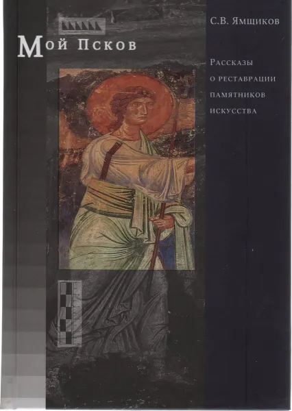 Обложка книги Рассказы о реставрации памятников искусства. Книга 2. Мой Псков, Ямщиков С.В.