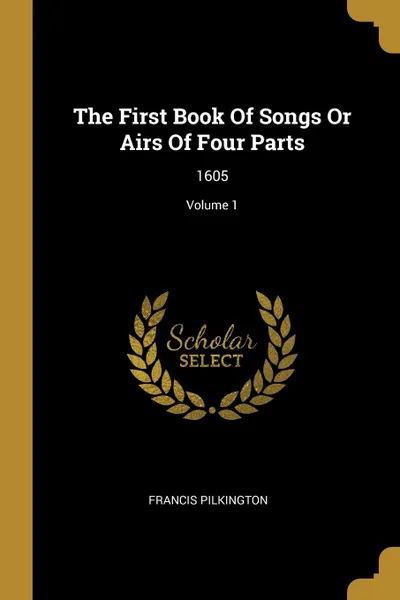 Обложка книги The First Book Of Songs Or Airs Of Four Parts. 1605; Volume 1, Francis Pilkington