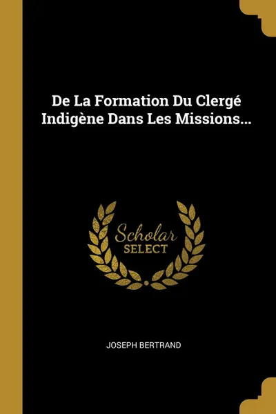 Обложка книги De La Formation Du Clerge Indigene Dans Les Missions..., Joseph Bertrand