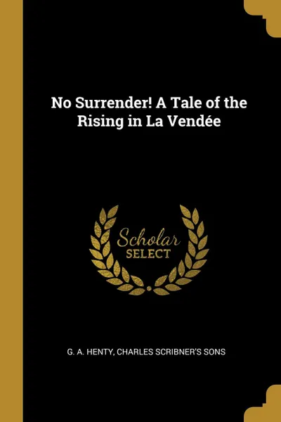 Обложка книги No Surrender. A Tale of the Rising in La Vendee, G. A. Henty