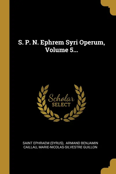 Обложка книги S. P. N. Ephrem Syri Operum, Volume 5..., Saint Ephraem (Syrus), Marie-Nicolas-Silvestre Guillon