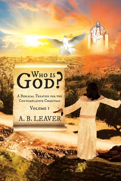 Обложка книги Who is God.. A Biblical Treatise for the Contemplative Christian, A. B. Leaver