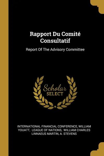 Обложка книги Rapport Du Comite Consultatif. Report Of The Advisory Committee, International Financial Conference, William Youatt