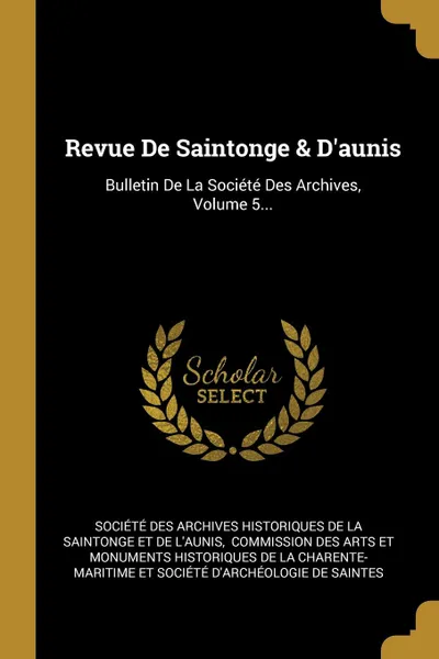 Обложка книги Revue De Saintonge . D.aunis. Bulletin De La Societe Des Archives, Volume 5..., 