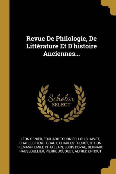 Обложка книги Revue De Philologie, De Litterature Et D.histoire Anciennes..., Léon Renier, Édouard Tournier, Louis Havet