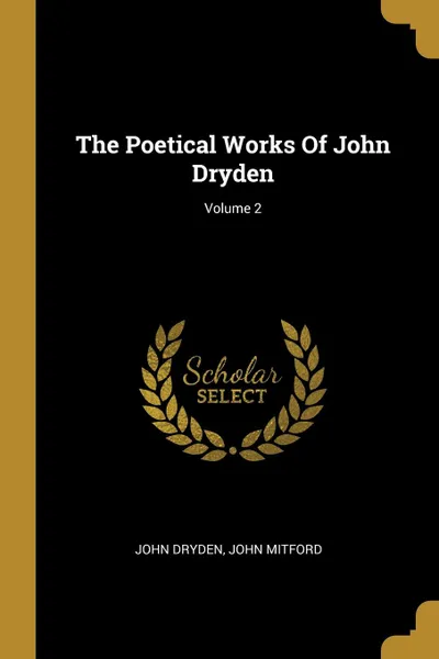 Обложка книги The Poetical Works Of John Dryden; Volume 2, John Dryden, John Mitford