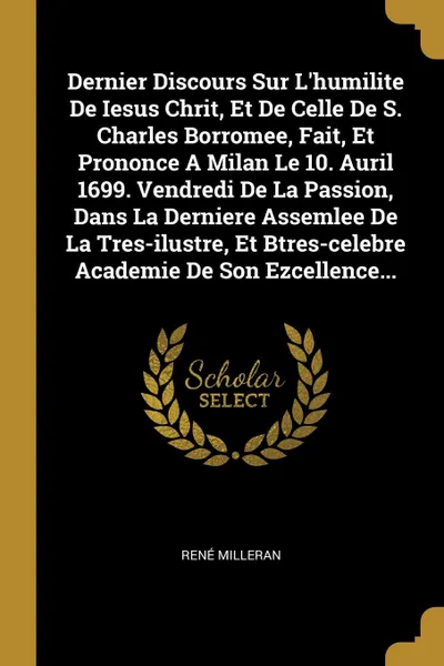 Обложка книги Dernier Discours Sur L.humilite De Iesus Chrit, Et De Celle De S. Charles Borromee, Fait, Et Prononce A Milan Le 10. Auril 1699. Vendredi De La Passion, Dans La Derniere Assemlee De La Tres-ilustre, Et Btres-celebre Academie De Son Ezcellence..., René Milleran