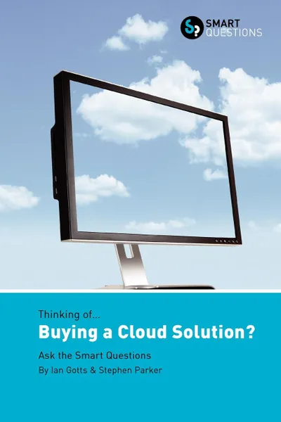 Обложка книги Thinking of... Buying a Cloud Solution. Ask the Smart Questions, Ian Gotts, Stephen JK Parker