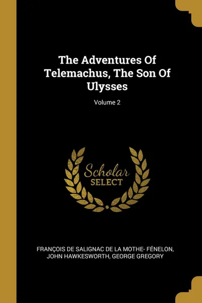 Обложка книги The Adventures Of Telemachus, The Son Of Ulysses; Volume 2, John Hawkesworth, George Gregory