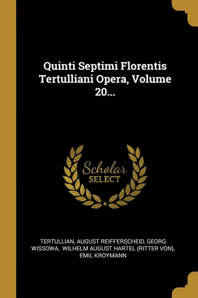 Обложка книги Quinti Septimi Florentis Tertulliani Opera, Volume 20..., August Reifferscheid, Georg Wissowa