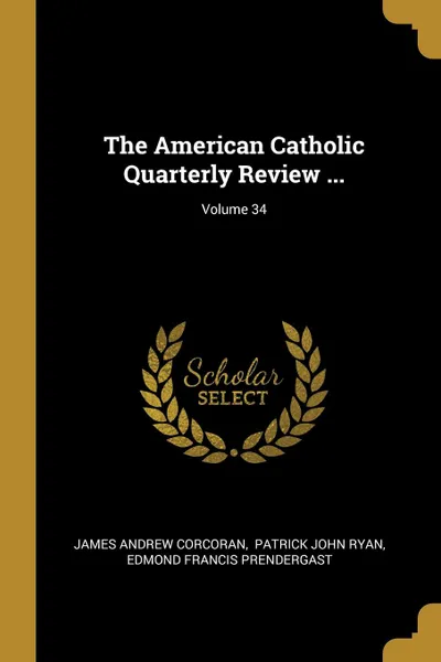 Обложка книги The American Catholic Quarterly Review ...; Volume 34, James Andrew Corcoran