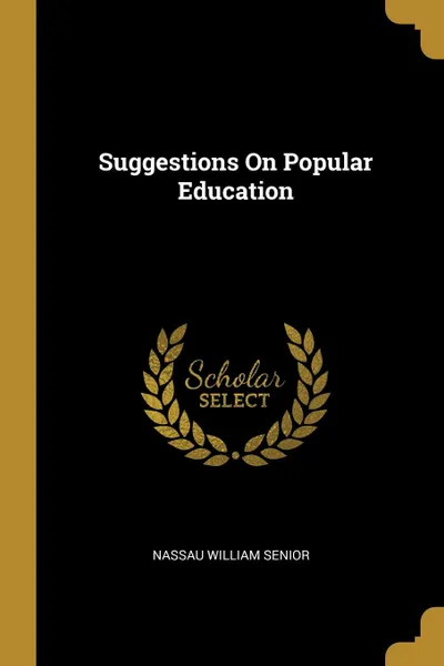 Обложка книги Suggestions On Popular Education, Nassau William Senior