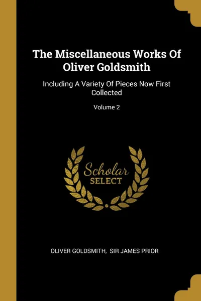 Обложка книги The Miscellaneous Works Of Oliver Goldsmith. Including A Variety Of Pieces Now First Collected; Volume 2, Oliver Goldsmith