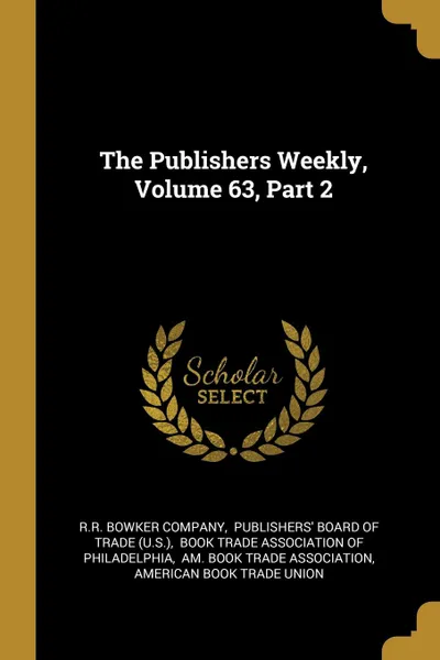 Обложка книги The Publishers Weekly, Volume 63, Part 2, R.R. Bowker Company