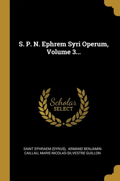 Обложка книги S. P. N. Ephrem Syri Operum, Volume 3..., Saint Ephraem (Syrus), Marie-Nicolas-Silvestre Guillon