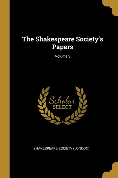 Обложка книги The Shakespeare Society.s Papers; Volume 3, Shakespeare Society (London)
