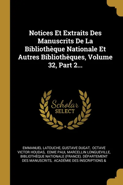 Обложка книги Notices Et Extraits Des Manuscrits De La Bibliotheque Nationale Et Autres Bibliotheques, Volume 32, Part 2..., Emmanuel Latouche, Gustave Dugat