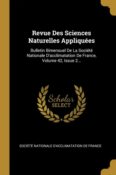 Обложка книги Revue Des Sciences Naturelles Appliquees. Bulletin Bimensuel De La Societe Nationale D.acclimatation De France, Volume 42, Issue 2..., 