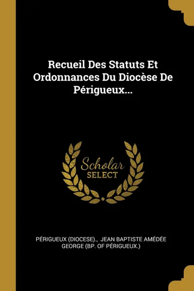 Обложка книги Recueil Des Statuts Et Ordonnances Du Diocese De Perigueux..., Périgueux (Diocese).