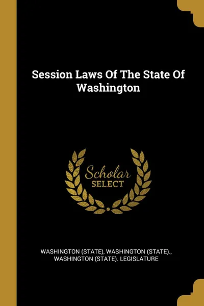 Обложка книги Session Laws Of The State Of Washington, Washington (State), Washington (State).