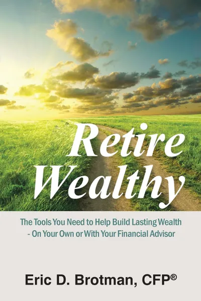 Обложка книги Retire Wealthy. The Tools You Need to Help Build Lasting Wealth - On Your Own or with Your Financial Advisor, Cfp(r) Eric D. Brotman