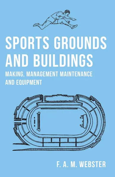 Обложка книги Sports Grounds and Buildings - Making, Management Maintenance and Equipment, F. A. M. Webster