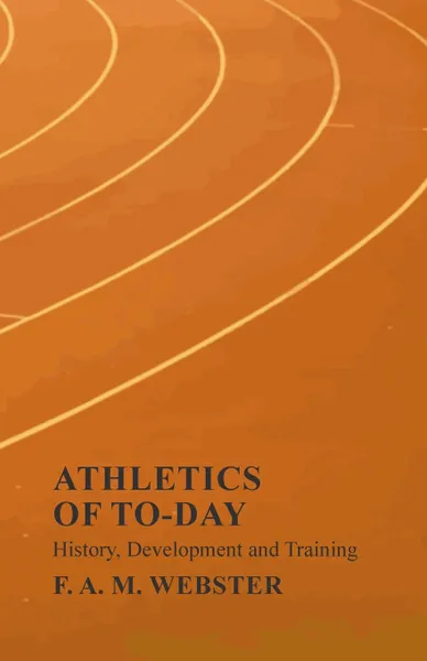 Обложка книги Athletics of To-day - History, Development and Training, F.A.M. Webster