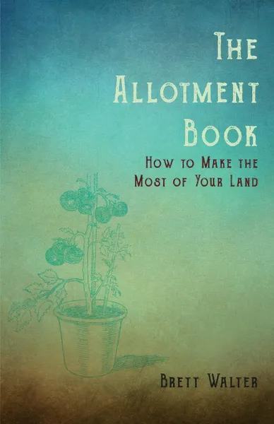 Обложка книги The Allotment Book - How To Make The Most Of Your Land, Walter Brett