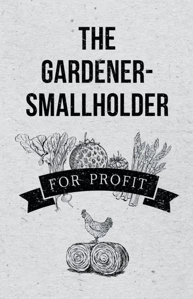 Обложка книги The Gardener-Smallholder for Profit, Anon.