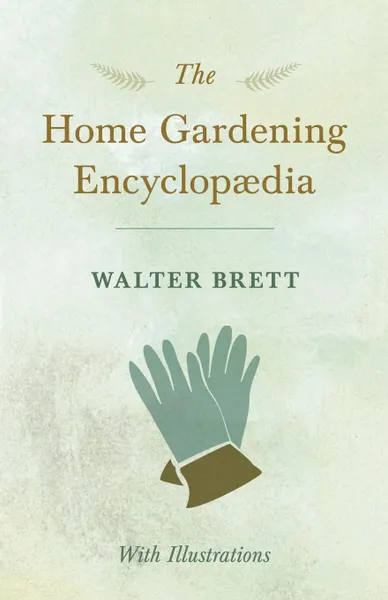 Обложка книги The Home Gardening Encyclopaedia - With Illustrations, Walter Brett