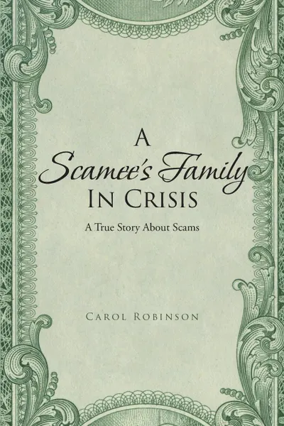 Обложка книги A Scamee.s Family in Crisis. A True Story About Scams, Carol Robinson