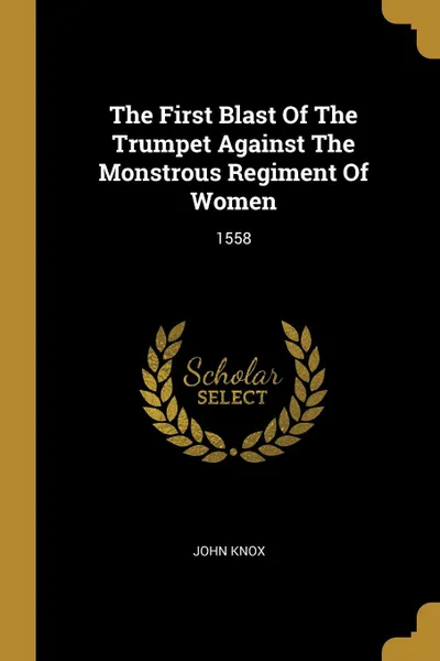 Обложка книги The First Blast Of The Trumpet Against The Monstrous Regiment Of Women. 1558, John Knox