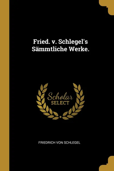 Обложка книги Fried. v. Schlegel.s Sammtliche Werke., Friedrich von Schlegel