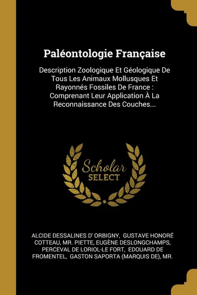 Обложка книги Paleontologie Francaise. Description Zoologique Et Geologique De Tous Les Animaux Mollusques Et Rayonnes Fossiles De France : Comprenant Leur Application A La Reconnaissance Des Couches..., Mr. Piette