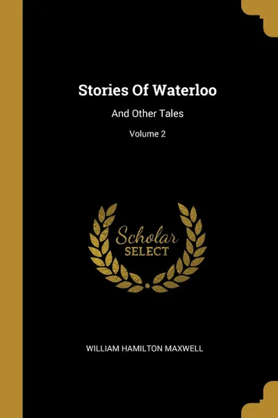 Обложка книги Stories Of Waterloo. And Other Tales; Volume 2, William Hamilton Maxwell