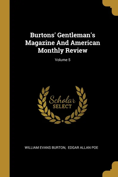 Обложка книги Burtons. Gentleman.s Magazine And American Monthly Review; Volume 5, William Evans Burton