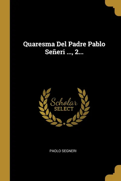 Обложка книги Quaresma Del Padre Pablo Seneri ..., 2..., Paolo Segneri