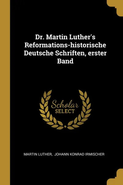 Обложка книги Dr. Martin Luther's Reformations-historische Deutsche Schriften, erster Band, Martin Luther