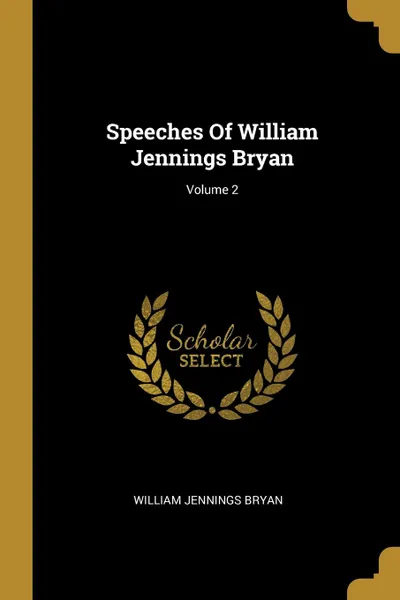 Обложка книги Speeches Of William Jennings Bryan; Volume 2, William Jennings Bryan