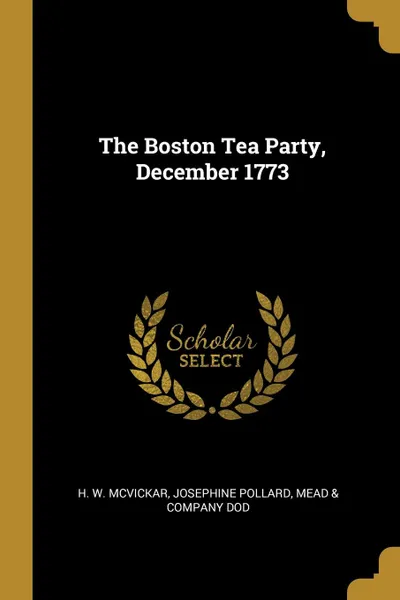 Обложка книги The Boston Tea Party, December 1773, Josephine Pollard Mead & C W. McVickar