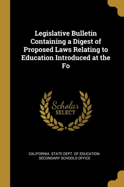 Обложка книги Legislative Bulletin Containing a Digest of Proposed Laws Relating to Education Introduced at the Fo, State Dept. of Education. Secondary Scho