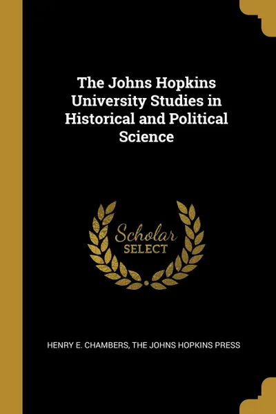 Обложка книги The Johns Hopkins University Studies in Historical and Political Science, Henry E. Chambers