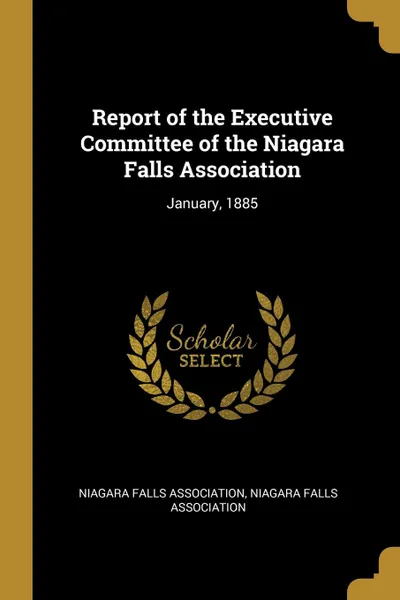 Обложка книги Report of the Executive Committee of the Niagara Falls Association. January, 1885, Niagara Falls associa Falls association