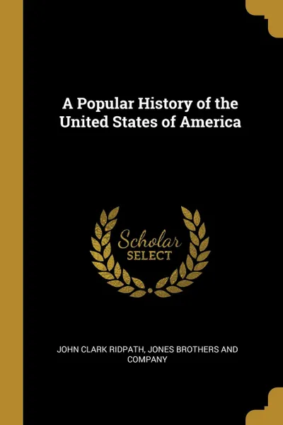 Обложка книги A Popular History of the United States of America, John Clark Ridpath