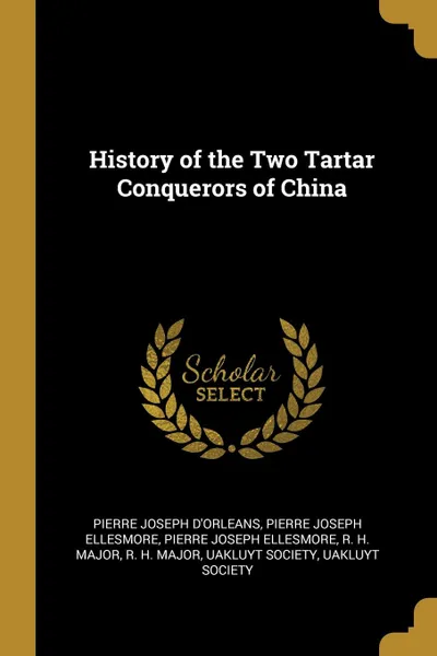 Обложка книги History of the Two Tartar Conquerors of China, Pierre Joseph d'Orleans, Pierre Joseph Ellesmore