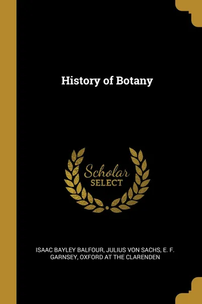 Обложка книги History of Botany, Isaac Bayley Balfour, Julius Von Sachs, E. F. Garnsey