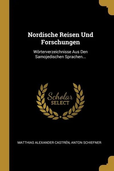 Обложка книги Nordische Reisen Und Forschungen. Worterverzeichnisse Aus Den Samojedischen Sprachen..., Matthias Alexander Castrén, Anton Schiefner